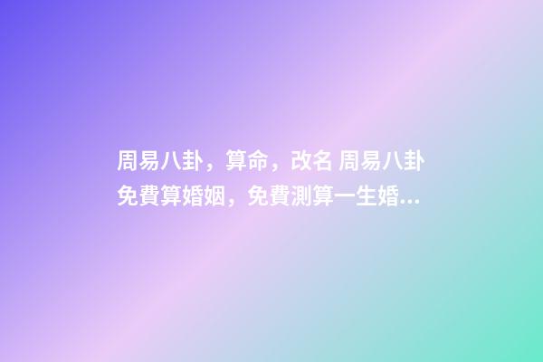 周易八卦，算命，改名 周易八卦免費算婚姻，免費測算一生婚姻？-第1張-觀點-玄機派
